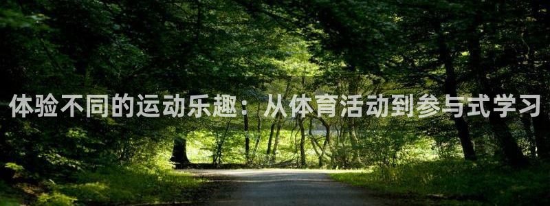 欧亿体育官方正版app集团官网首页:体验不同的运动乐趣:从体